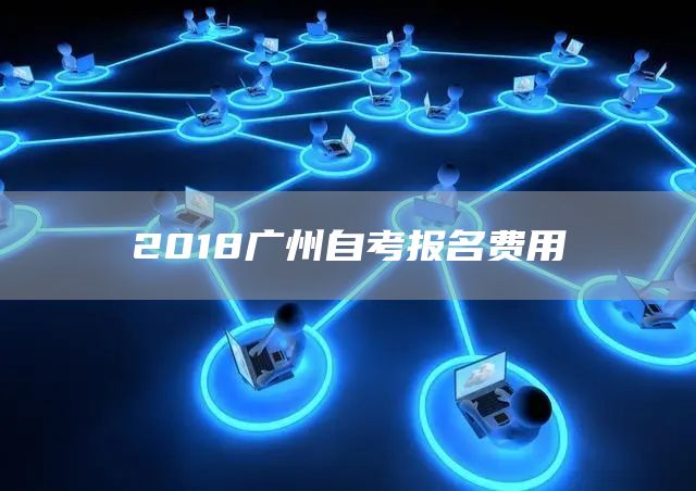 2018广州自考报名费用