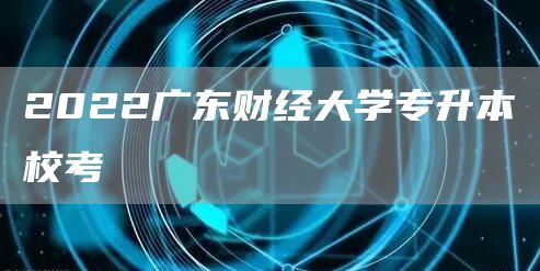 2022广东财经大学专升本校考(图1)