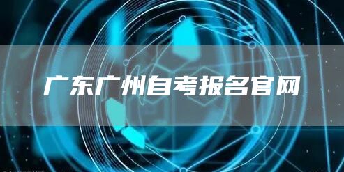 广东广州自考报名官网
