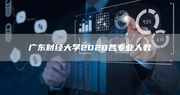 广东财经大学2020各专业人数(图1)