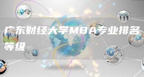 广东财经大学MBA专业排名等级(图1)