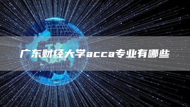 广东财经大学acca专业有哪些