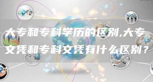 大专和专科学历的区别,大专文凭和专科文凭有什么区别？