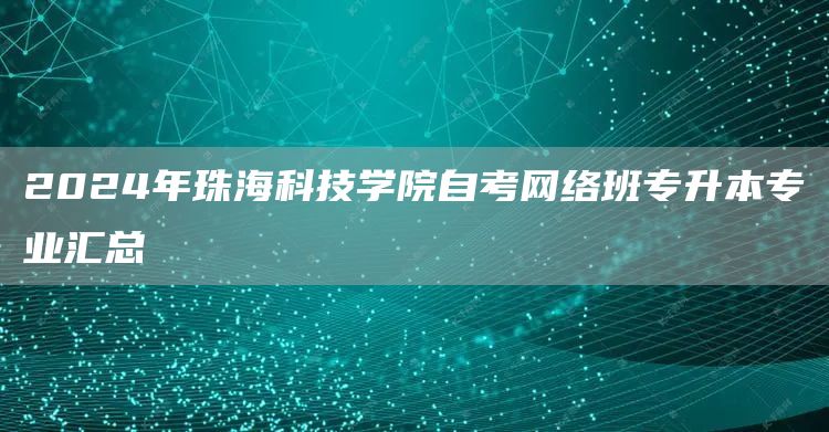 2024年珠海科技学院自考网络班专升本专业汇总(图1)