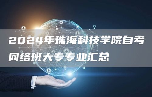 2024年珠海科技学院自考网络班大专专业汇总(图1)