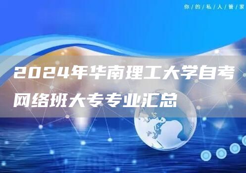 2024年华南理工大学自考网络班大专专业汇总(图1)