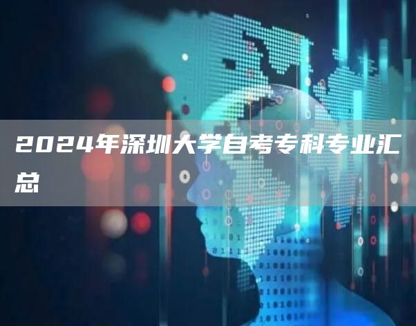 2024年深圳大学自考专科专业汇总(图1)