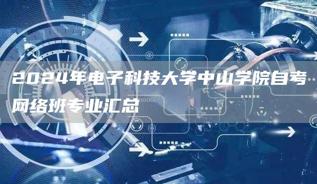 2024年电子科技大学中山学院自考网络班专业汇总(图1)