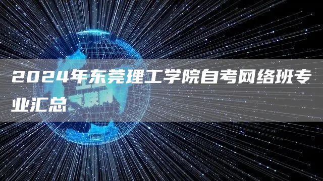 2024年东莞理工学院自考网络班专业汇总(图1)