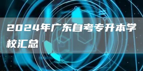 2024年广东自考专升本学校汇总(图1)