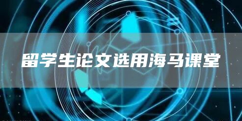 留学生论文选用海马课堂(图1)