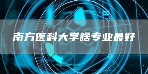 南方医科大学啥专业最好