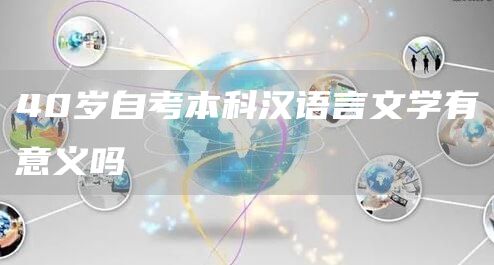 40岁自考本科汉语言文学有意义吗(图1)