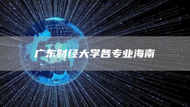 广东财经大学各专业海南(图1)