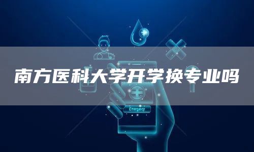 南方医科大学开学换专业吗