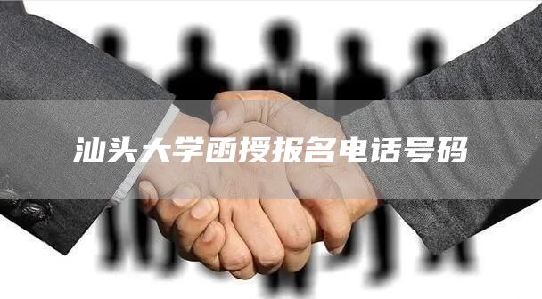 汕头大学函授报名电话号码