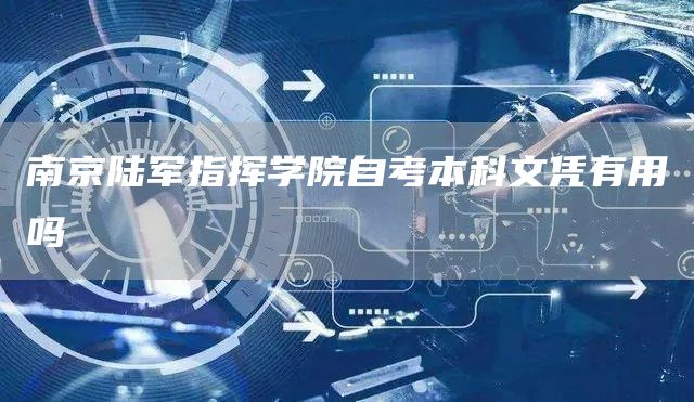 南京陆军指挥学院自考本科文凭有用吗(图1)