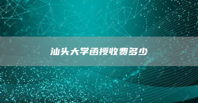 汕头大学函授收费多少