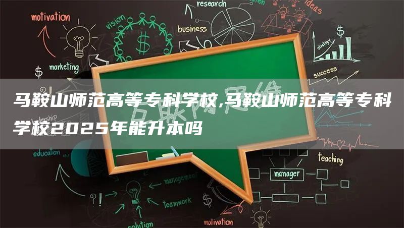 马鞍山师范高等专科学校,马鞍山师范高等专科学校2025年能升本吗(图1)