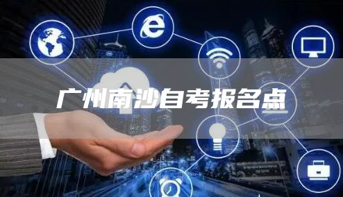 广州南沙自考报名点(图1)