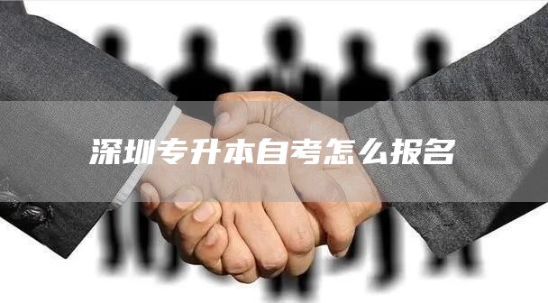 深圳专升本自考怎么报名