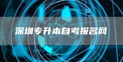 深圳专升本自考报名网