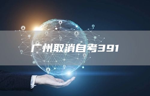 广州取消自考391(图1)