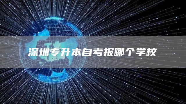 深圳专升本自考报哪个学校(图1)