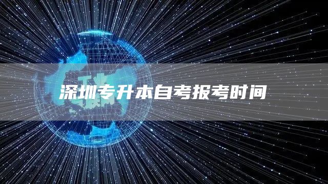 深圳专升本自考报考时间(图1)