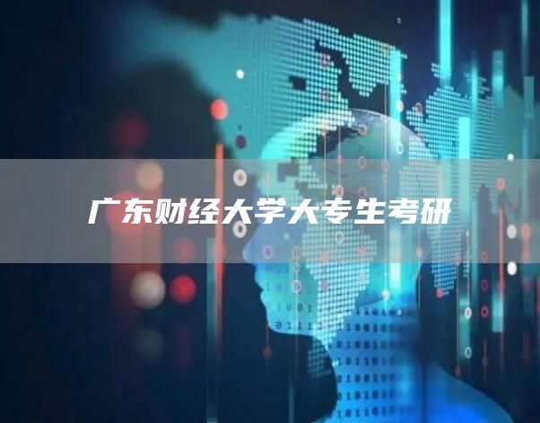 广东财经大学大专生考研(图1)