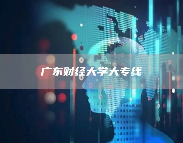 广东财经大学大专线(图1)