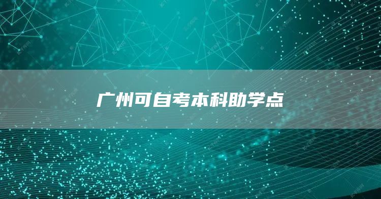 广州可自考本科助学点