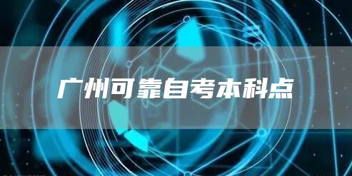 广州可靠自考本科点(图1)