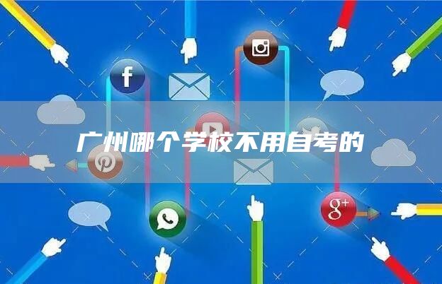 广州哪个学校不用自考的(图1)