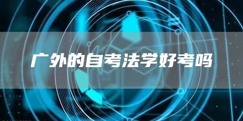 广外的自考法学好考吗(图1)